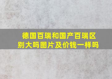 德国百瑞和国产百瑞区别大吗图片及价钱一样吗