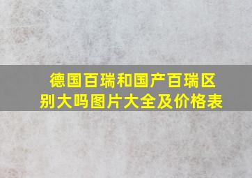 德国百瑞和国产百瑞区别大吗图片大全及价格表