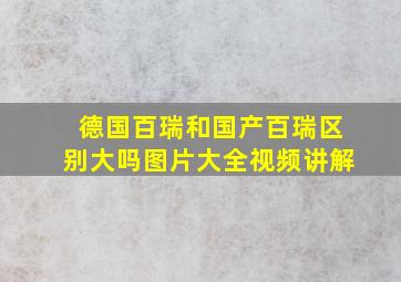 德国百瑞和国产百瑞区别大吗图片大全视频讲解