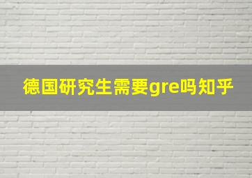 德国研究生需要gre吗知乎