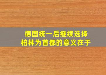 德国统一后继续选择柏林为首都的意义在于