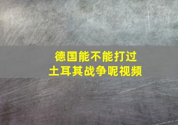 德国能不能打过土耳其战争呢视频