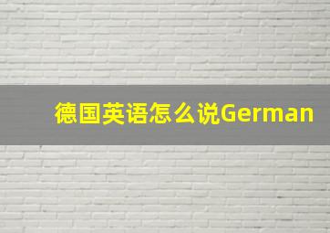 德国英语怎么说German