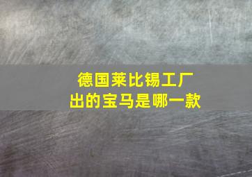 德国莱比锡工厂出的宝马是哪一款