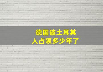 德国被土耳其人占领多少年了