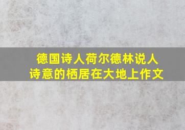 德国诗人荷尔德林说人诗意的栖居在大地上作文