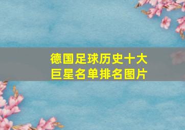 德国足球历史十大巨星名单排名图片