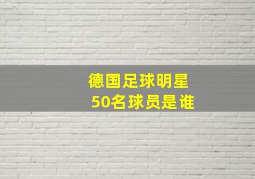 德国足球明星50名球员是谁