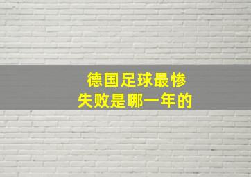 德国足球最惨失败是哪一年的