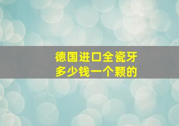 德国进口全瓷牙多少钱一个颗的