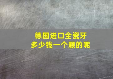 德国进口全瓷牙多少钱一个颗的呢