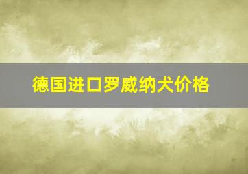 德国进口罗威纳犬价格