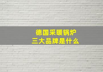 德国采暖锅炉三大品牌是什么