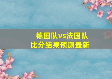 德国队vs法国队比分结果预测最新