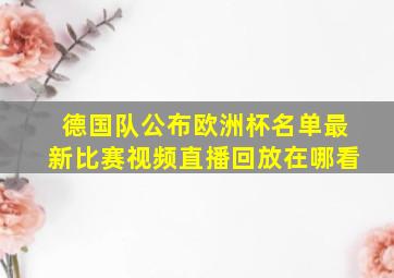 德国队公布欧洲杯名单最新比赛视频直播回放在哪看