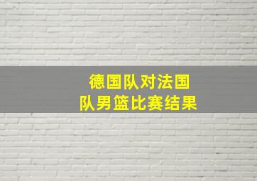 德国队对法国队男篮比赛结果