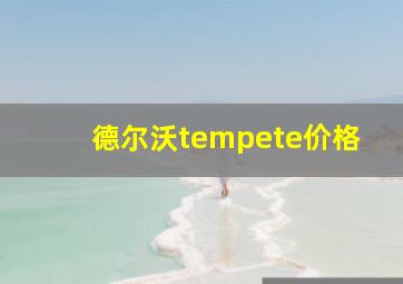 德尔沃tempete价格