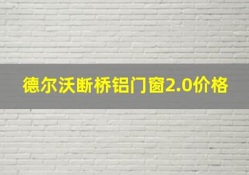 德尔沃断桥铝门窗2.0价格