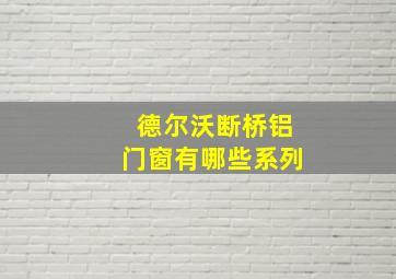 德尔沃断桥铝门窗有哪些系列