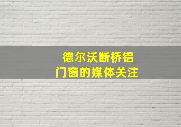 德尔沃断桥铝门窗的媒体关注