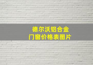 德尔沃铝合金门窗价格表图片