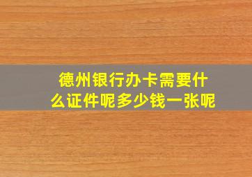 德州银行办卡需要什么证件呢多少钱一张呢