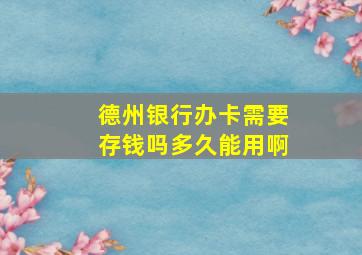 德州银行办卡需要存钱吗多久能用啊