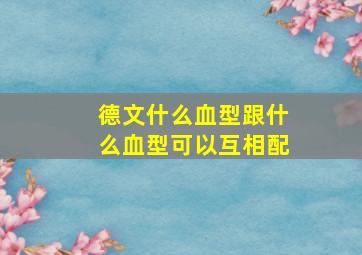 德文什么血型跟什么血型可以互相配