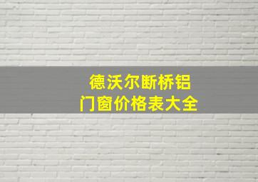 德沃尔断桥铝门窗价格表大全