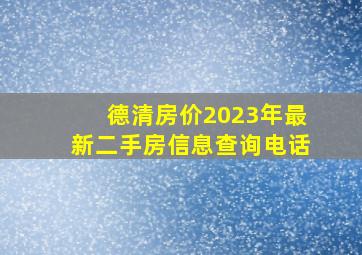 德清房价2023年最新二手房信息查询电话