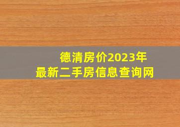 德清房价2023年最新二手房信息查询网