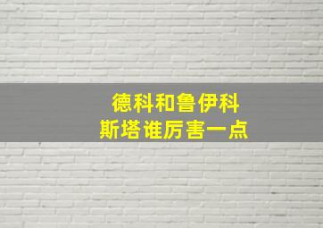 德科和鲁伊科斯塔谁厉害一点