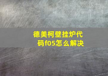 德美柯壁挂炉代码f05怎么解决