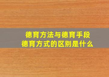 德育方法与德育手段德育方式的区别是什么