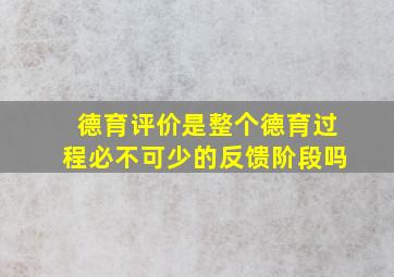 德育评价是整个德育过程必不可少的反馈阶段吗