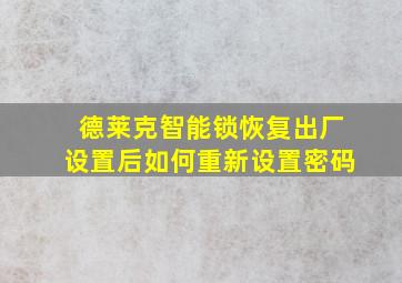 德莱克智能锁恢复出厂设置后如何重新设置密码