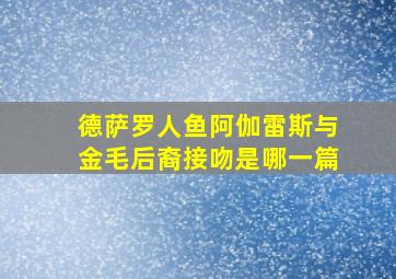 德萨罗人鱼阿伽雷斯与金毛后裔接吻是哪一篇