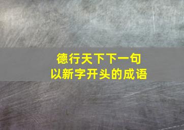 德行天下下一句以新字开头的成语