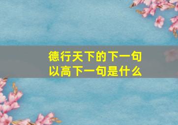 德行天下的下一句以高下一句是什么