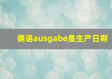 德语ausgabe是生产日期