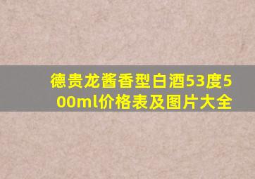 德贵龙酱香型白酒53度500ml价格表及图片大全