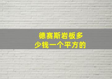 德赛斯岩板多少钱一个平方的