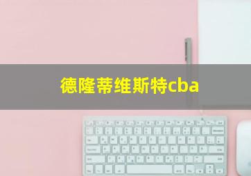 德隆蒂维斯特cba