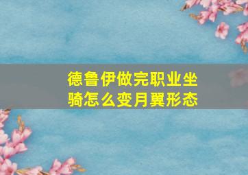 德鲁伊做完职业坐骑怎么变月翼形态