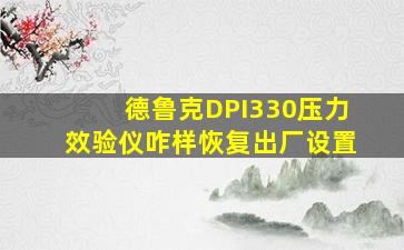 德鲁克DPI330压力效验仪咋样恢复出厂设置