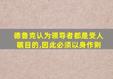 德鲁克认为领导者都是受人瞩目的,因此必须以身作则