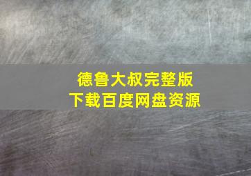 德鲁大叔完整版下载百度网盘资源