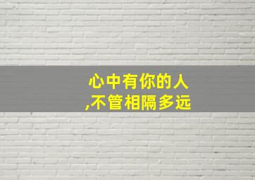 心中有你的人,不管相隔多远