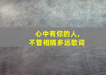 心中有你的人,不管相隔多远歌词