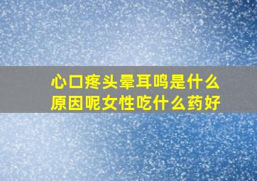 心口疼头晕耳鸣是什么原因呢女性吃什么药好